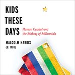 Kids These Days : Human Capital and the Making of Millennials cover image cdn