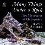 Many Things Under a Rock : The Mysteries of Octopuses cover image cdn