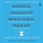 Mindful Cognitive Behavioral Therapy : A Simple Path to Healing, Hope, and Peace cover image cdn