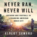 Never Ran, Never Will : Boyhood and Football in a Changing American Inner City cover image cdn