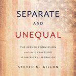 Separate and Unequal : The Kerner Commission and the Unraveling of American Liberalism cover image cdn