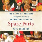 Spare Parts : The Story of Medicine Through the History of Transplant Surgery cover image cdn