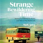 Strange Bewildering Time : Istanbul to Kathmandu in the Last Year of the Hippie Trail cover image cdn