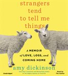Strangers Tend to Tell Me Things : A Memoir of Love, Loss, and Coming Home cover image cdn
