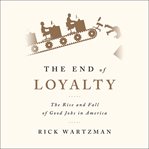 The End of Loyalty : The Rise and Fall of Good Jobs in America cover image cdn