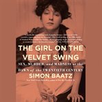 The Girl on the Velvet Swing : Sex, Murder, and Madness at the Dawn of the Twentieth Century cover image cdn