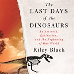 The Last Days of the Dinosaurs : An Asteroid, Extinction, and the Beginning of Our World cover image cdn