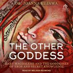 The Other Goddess : Mary Magdalene and the Goddesses of Eros and Secret Knowledge cover image cdn