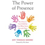 The Power of Presence : Be a Voice in Your Child's Ear Even When You're Not with Them cover image cdn