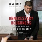 Unnecessary Roughness : Inside the Trial and Final Days of Aaron Hernandez cover image cdn