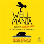 Wellmania : Extreme Misadventures in the Search for Wellness cover image cdn