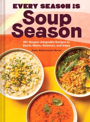 Every season is soup season : 85+ souper-adaptable recipes to batch, share, reinvent, and enjoy cover image