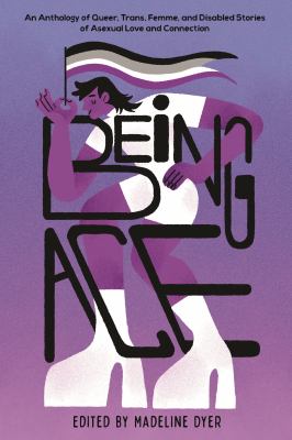 Being ace : an anthology of queer, trans, femme, and disabled stories of asexual love and connection cover image