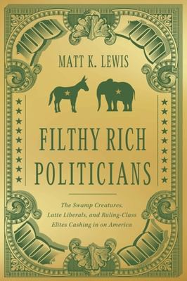 Filthy rich politicians : the swamp creatures, latte liberals, and ruling-class elites cashing in on America cover image