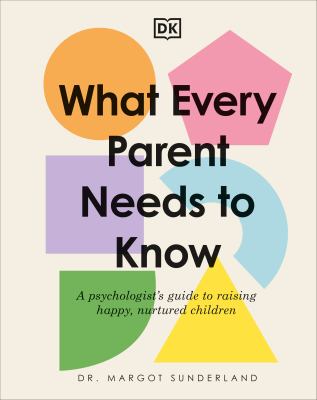 What every parent needs to know : a psychologist's guide to raising happy, nurtured children cover image