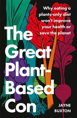 The great plant-based con : why eating a plants-only diet won't improve your health or save the planet cover image