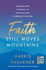 Faith Still Moves Mountains : Miraculous Stories of the Healing Power of Prayer cover image cdn