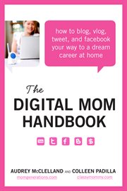 The digital mom handbook : how to blog, vlog, tweet, and facebook your way to a dream career at home cover image cdn