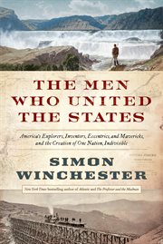 The men who united the states : America's explorers, inventors, eccentrics and mavericks, and the creation of one nation, indivisible cover image cdn