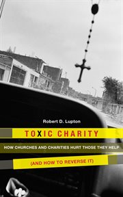 Toxic charity : how churches and charities hurt those they help (and how to reverse it) cover image cdn
