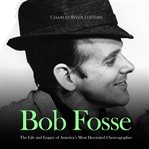 Bob Fosse: The Life and Legacy of America's Most Decorated Choreographer : The Life and Legacy of America's Most Decorated Choreographer cover image cdn
