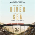 From the River to the Sea : The Untold Story of the Railroad War That Made the West cover image cdn