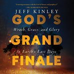 God's Grand Finale : Wrath, Grace, and Glory in Earth's Last Days cover image cdn