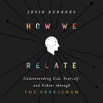 How We Relate : Understanding God, Yourself, and Others through the Enneagram cover image cdn