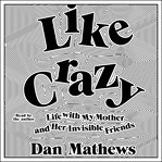 Like Crazy : Life with My Mother and Her Invisible Friends cover image cdn