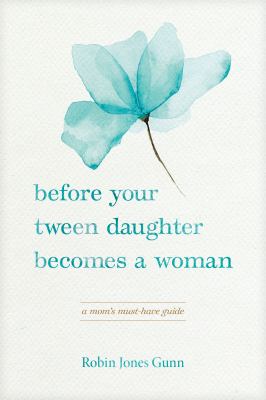 Before your tween daughter becomes a woman : a mom's must-have guide cover image