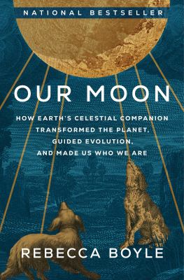 Our moon : how Earth's celestial companion transformed the planet, guided evolution and made us who we are cover image