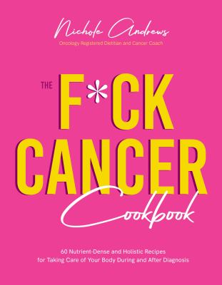 The f*ck cancer cookbook : 60 nutrient-dense and holistic recipes for taking care of your body during and after diagnosis cover image
