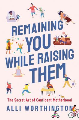 Remaining you while raising them : the secret art of confident motherhood cover image