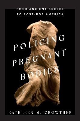 Policing pregnant bodies : from ancient Greece to post-Roe America cover image