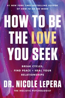 How to be the love you seek : break cycles, find peace + heal your relationships cover image
