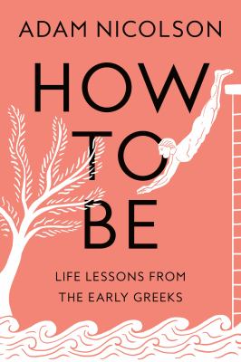 How to be : life lessons from the early Greeks cover image