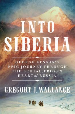 Into Siberia : George Kennan's epic journey through the brutal, frozen heart of Russia  cover image cdn