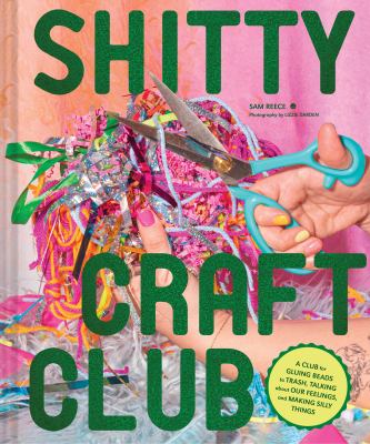 Shitty Craft Club : A Club for Gluing Beads to Trash, Talking About Our Feelings, and Making Silly Things cover image
