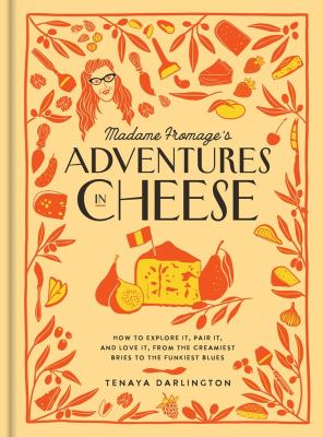 Madame Fromage's adventures in cheese : how to explore it, pair it, and love it, from the creamiest bries to the funkiest blues cover image