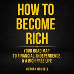How to Become Rich: Your Road Map to Financial Independence and a Rich, Free Life : Your Road Map to Financial Independence and a Rich, Free Life cover image cdn