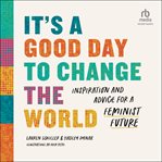 It's a Good Day to Change the World : Inspiration and Advice for a Feminist Future cover image cdn