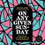 On Any Given Sunday : The Story of Christ in the Divine Service cover image cdn