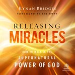 Releasing Miracles : How to Walk in the Supernatural Power of God cover image cdn