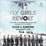 The Fly Girls Revolt : The Story of the Women Who Kicked Open the Door to Fly in Combat cover image cdn