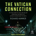 The Vatican Connection : The True Story of a Billion-Dollar Conspiracy Between the Catholic Church and the Mafia cover image cdn