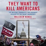 They Want to Kill Americans : The Militias, Terrorists, and Deranged Ideology of the Trump Insurgency cover image cdn