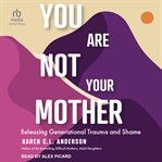 You Are Not Your Mother : Releasing Generational Trauma and Shame cover image cdn