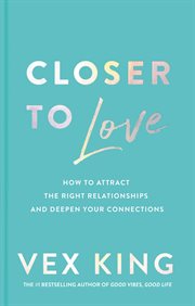 Closer to Love : How to Attract the Right Relationships and Deepen Your Connections cover image cdn