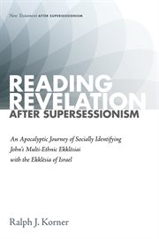 READING REVELATION AFTER SUPERSESSIONISM : an apocalyptic journey of socially identifying John’s multi-ethnic ekklēsiai with the ekklēsia of Israel cover image cdn