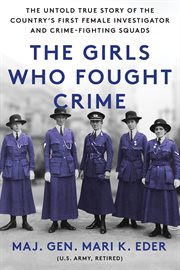 The Girls Who Fought Crime : The Untold True Story of the Country's First Female Investigator and Her Crime Fighting Squad cover image cdn
